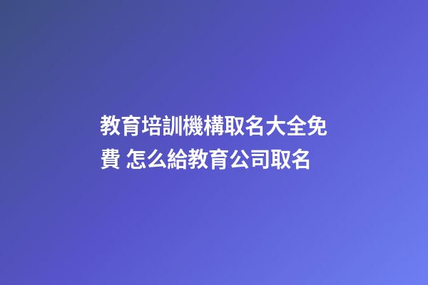 教育培訓機構取名大全免費 怎么給教育公司取名-第1張-公司起名-玄機派